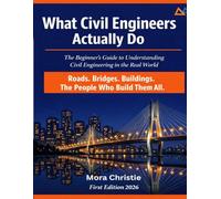 What Civil Engineers Actually Do: The Beginner's Guide to Understanding Civil Engineering in the Real World