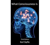 What Consciousness Is: Third Edition
