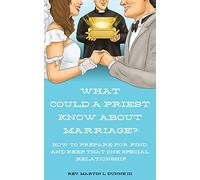 What Could a Priest Know about Marriage?: How to prepare for, find, and keep that one special relationship