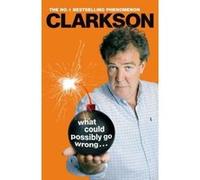 What Could Possibly Go Wrong. . . Clarkson, Jeremy (Auteur)