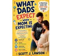 What Dads Expect when Mom is Expecting: A Practical Guide to Navigating Pregnancy, Supporting your Partner and Becoming a Confident First-time Father
