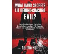 What Dark Secrets Lie Behind Chasing Evil?: Unsolved Crimes, Criminal Psychology, and an FBI Agent’s Quest for Justice: With Reflective Workbook