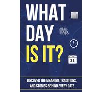 WHAT DAY IS IT?: Discover the Meaning, Traditions, and Stories Behind Every Date