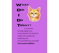 What Did I Do Today?: A Journal to help keep you motivated & on track to meet your goals by keeping yourself accountable. CAT LOVER EDITION