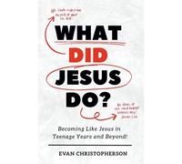 What Did Jesus Do? Becoming Like Jesus In Teenage Years And Beyond