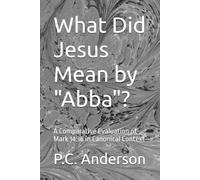 What Did Jesus Mean by "Abba"?: A Comparative Evaluation of Mark 14:36 in Canonical Context