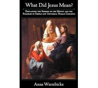 What did Jesus Mean? : Explaining the Sermon on the Mount and the Parables in Simple and Universal Human Concepts
