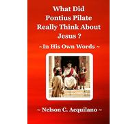 What Did Pontius Pilate Really Think About Jesus?: In His Own Words