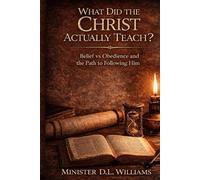 What Did the Christ Actually Teach?: Belief vs Obedience and the Path to Following Him.