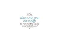 What Did You Do Today to Remind the World You're Still Here?