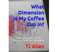What Dimension is My Coffee Cup In?: A humorous deep dive into the structure of space, time, and caffeine