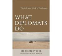 What Diplomats Do The Life Amp Wpb Sir Brian Barder, (Auteur)