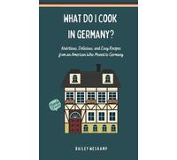 What Do I Cook in Germany?: Nutritious, Delicious, and Easy Recipes from an American Who Moved to Germany