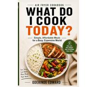 WHAT DO I COOK TODAY?: Simple, Affordable Meals for a Busy, Expensive World