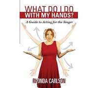 What Do I Do With My Hands?: A Guide to Acting for the Singer