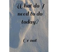 What do I need to do today?: Or not