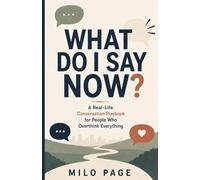 What Do I Say Now?: A Real-Life Conversation Playbook for People Who Overthink Everything
