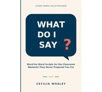 What Do I Say?: Word-for-Word Scripts for the Classroom Moments They Never Prepared You For