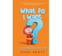 What Do I Want?: A Handbook for Life