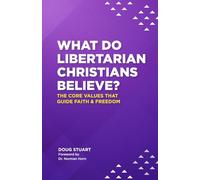 What do Libertarian Christians Believe?: The Core Values That Guide Faith & Freedom