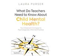 What Do Teachers Need to Know About Child Mental Health?: Your Classroom Compass to Psychologically-Informed Practice