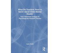 What Do Teachers Need to Know About Child Mental Health?: Your Classroom Compass to Psychologically-informed Practice