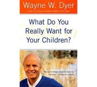 What Do You Really Want for Your Children Wayne W. Dyer (Auteur)