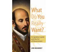 What Do You Really Want?: St. Ignatius Loyola and the Art of Discernment