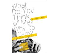 What Do You Think of Me? Why Do I Care?: Answers to the Big Questions of Life