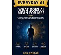 What Does AI Mean for Me?: A Realistic Guide to How Artificial Intelligence May Change Your Work, Home and Everyday Life
