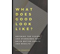 What Does Good Look Like?: Defining the vision and standards that drive better habits and results