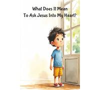 What Does It Mean To Ask Jesus Into My Heart?: A Sweet Children’s Story About Finding Friendship in Jesus