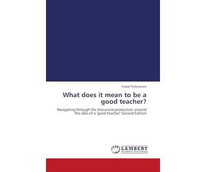 What does it mean to be a good teacher?: Navigating through the discursive production around the idea of a 'good teacher' Second Edition