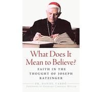 What Does It Mean To Believe?: Faith In The Thought Of Joseph Ratzinger