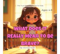 What Does It REALLY Mean to Be Brave?: The True Meaning of Courage: A Heartwarming Christian Story That Teaches Kids Faith, Confidence, and Courage