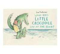 What Does Little Crocodile Say At the Beach by Eva Montanari Eva Montanari (Auteur)