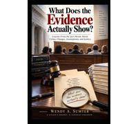 WHAT DOES THE EVIDENCE ACTUALLY SHOW?: Lessons From the Jury Room About Crime, Charges, Assumptions, and Justice