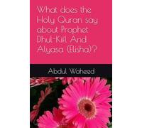 What does the Holy Quran say about Prophet Dhul-Kifl And Alyasa (Elisha)?