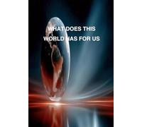 WHAT DOES THIS WORLD HAS FOR US: Finding Purpose, Opportunity, and Meaning in an Uncertain World