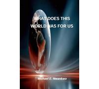 WHAT DOES THIS WORLD HAS FOR US: Finding Purpose, Opportunity, and Meaning in an Uncertain World