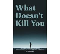 What Doesn’t Kill You: The Myth of Strength Through Suffering: An Uncomfortable Look at Survival, Sacrifice, and Evolution