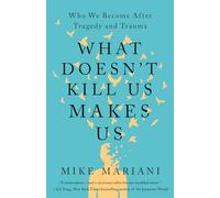 What Doesn't Kill Us Makes Us: Who We Become After Tragedy and Trauma