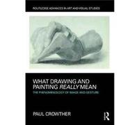 What Drawing & Painting Really Mean Paul Crowther, (Auteur)