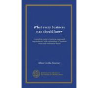 What every business man should know: a complete guide to business usages and requirements, with explanations of business terms and commercial forms