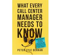 What Every Call Center Manager Needs to Know Insider Strategies for Hiring, Scheduling, Technology, and Customer Service Success from a Call Center Veteran - Peter Lyle DeHaan - Rock Rooster Books - e