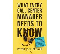 What Every Call Center Manager Needs to Know: nsider Strategies for Hiring, Scheduling, Technology, and Customer Service Success from a Call Center Veteran