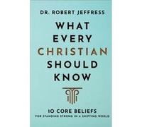 What Every Christian Should Know 10 Core Beliefs for Standing Strong in a Shifting World by Dr. Robert Jeffress Dr. Robert Jeffress (Auteur)