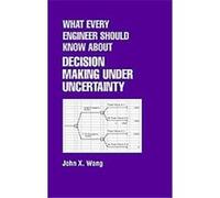 What Every Engineer Should Know About Decision Making Under Uncertainty, What Every Engineer Should Know John X. Wang (Auteur)
