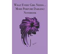 What Every Girl Needs ... More Perfume Darling! Notebook: Stylishly Illustrated Little Notebook For You To Record All Your Favorite Perfumes.