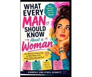 What Every Man Should Know About a Woman: One Woman’s Honest Take on What Many of Us Really Think, Feel, and Need
